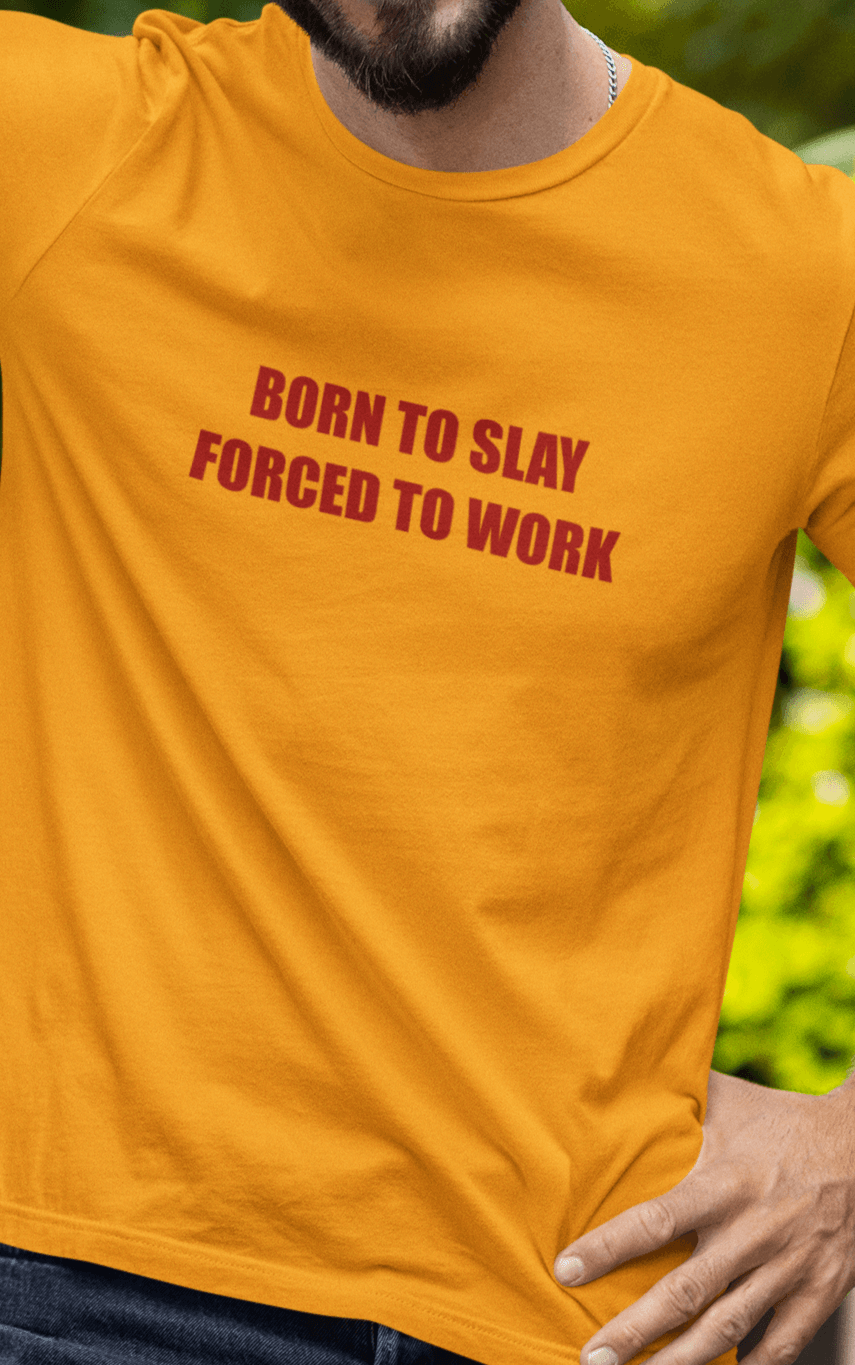 A man wears a yolk colored T-shirt that says &quot;Born to slay, forced to work&quot;.