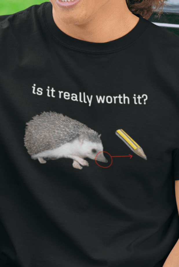 A man wears a black T-shirt featuring a cute hedgehog, showing the similarity between its nose and the tip of a pencil, saying &quot;is it really worth it?&quot;